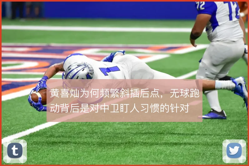 黄喜灿为何频繁斜插后点，无球跑动背后是对中卫盯人习惯的针对